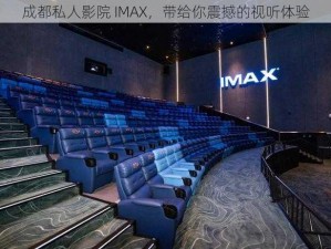 成都私人影院 IMAX，带给你震撼的视听体验