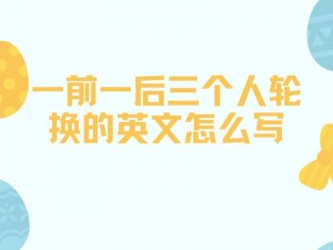 一前一后三个人轮换的英文怎么写？工作中常见的场景及解决方案