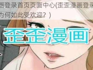 歪歪漫画登录首页页面中心(歪歪漫画登录首页页面中心为何如此受欢迎？)