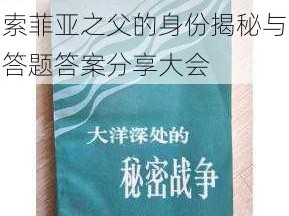 古代战争中的秘密揭晓：索菲亚之父的身份揭秘与答题答案分享大会