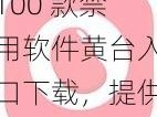 100 款禁用软件黄台入口下载，提供热门精选的 100 款禁用软件黄台入口下载