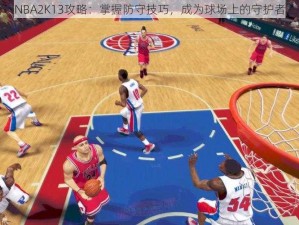 NBA2K13攻略：掌握防守技巧，成为球场上的守护者