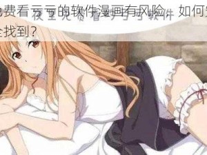 免费看亏亏的软件漫画有风险，如何安全找到？