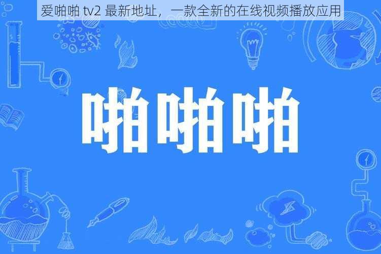 爱啪啪 tv2 最新地址,一款全新的在线视频播放应用