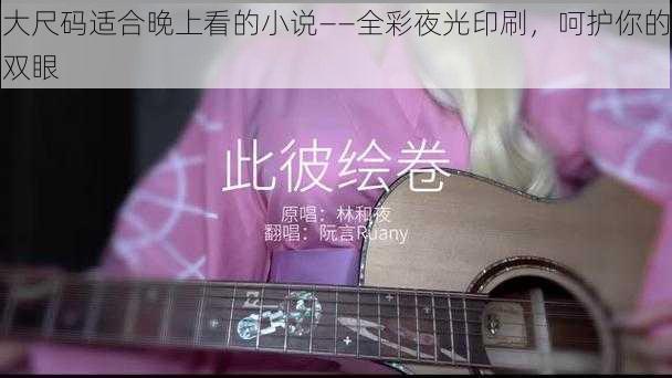 大尺码适合晚上看的小说——全彩夜光印刷,呵护你的双眼