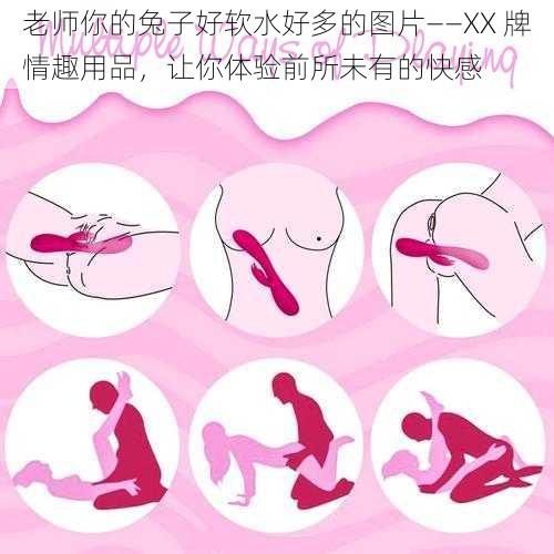 老师你的兔子好软水好多的图片——XX 牌情趣用品,让你体验前所未有的快感