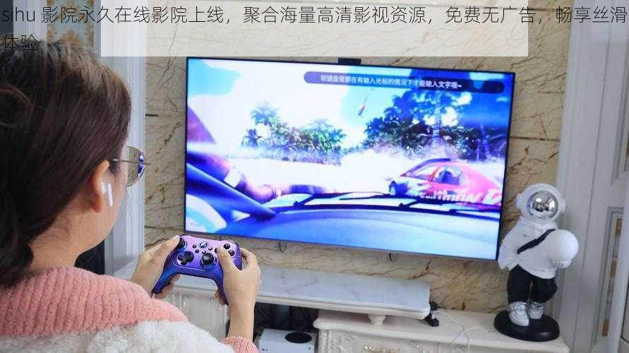 sihu 影院永久在线影院上线,聚合海量高清影视资源,免费无广告,畅享丝滑体验