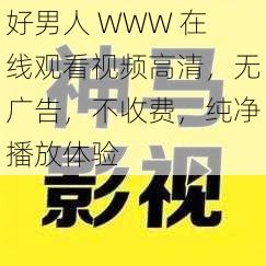 好男人 WWW 在线观看视频高清,无广告,不收费,纯净播放体验