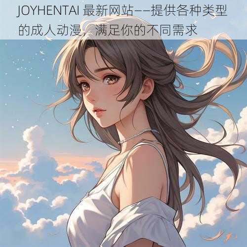 JOYHENTAI 最新网站——提供各种类型的成人动漫,满足你的不同需求