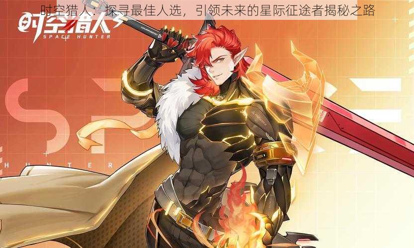 时空猎人:探寻最佳人选,引领未来的星际征途者揭秘之路