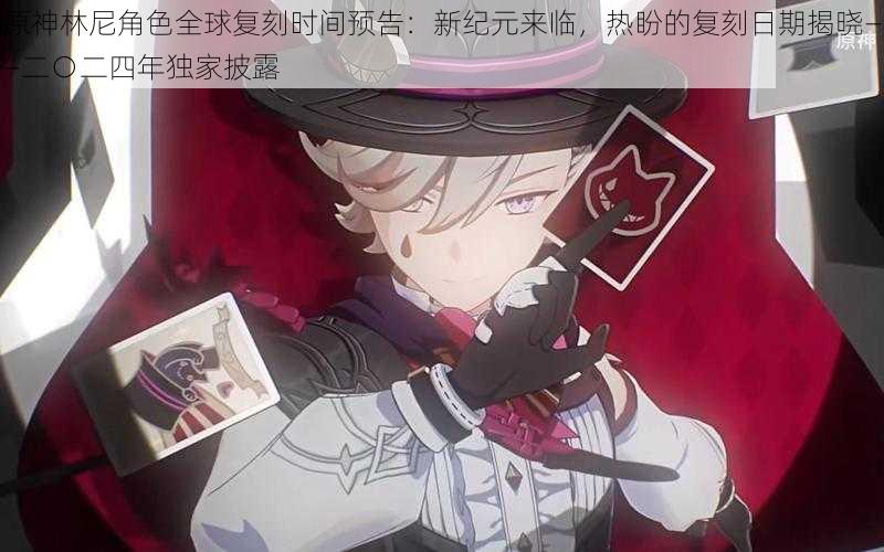 原神林尼角色全球复刻时间预告:新纪元来临,热盼的复刻日期揭晓——二○二四年独家披露
