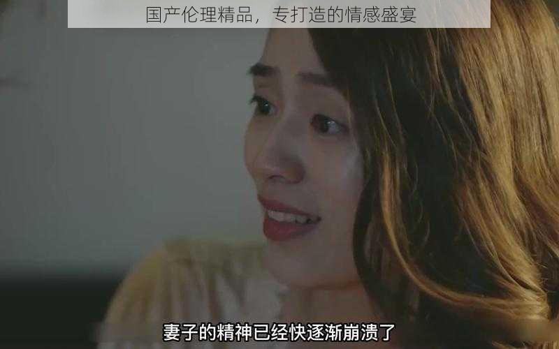 国产伦理精品,专打造的情感盛宴