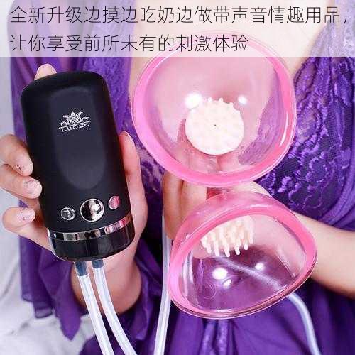 全新升级边摸边吃奶边做带声音情趣用品,让你享受前所未有的刺激体验