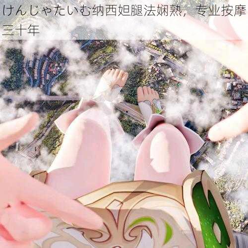 けんじゃたいむ纳西妲腿法娴熟,专业按摩三十年