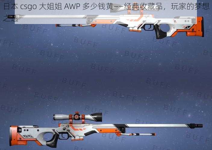 日本 csgo 大姐姐 AWP 多少钱黄——经典收藏品，玩家的梦想之选