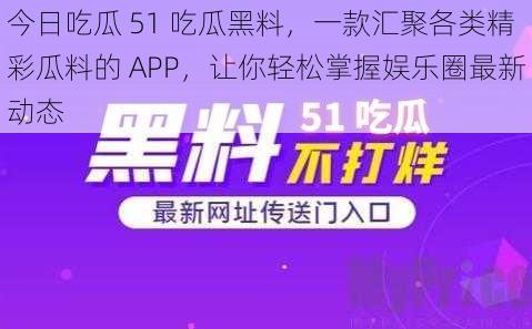 今日吃瓜 51 吃瓜黑料，一款汇聚各类精彩瓜料的 APP，让你轻松掌握娱乐圈最新动态