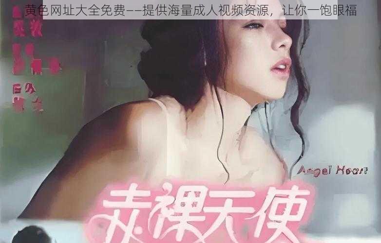 黄色网址大全免费——提供海量成人视频资源，让你一饱眼福