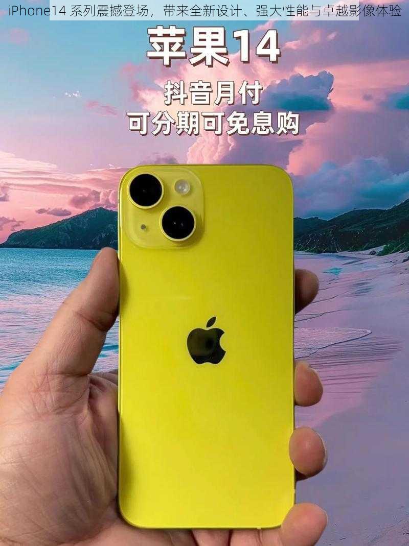 iPhone14 系列震撼登场，带来全新设计、强大性能与卓越影像体验