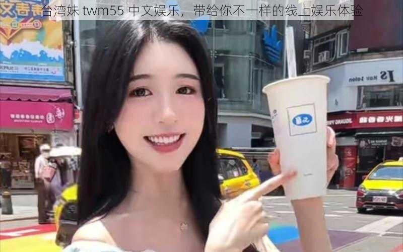 台湾妹 twm55 中文娱乐，带给你不一样的线上娱乐体验