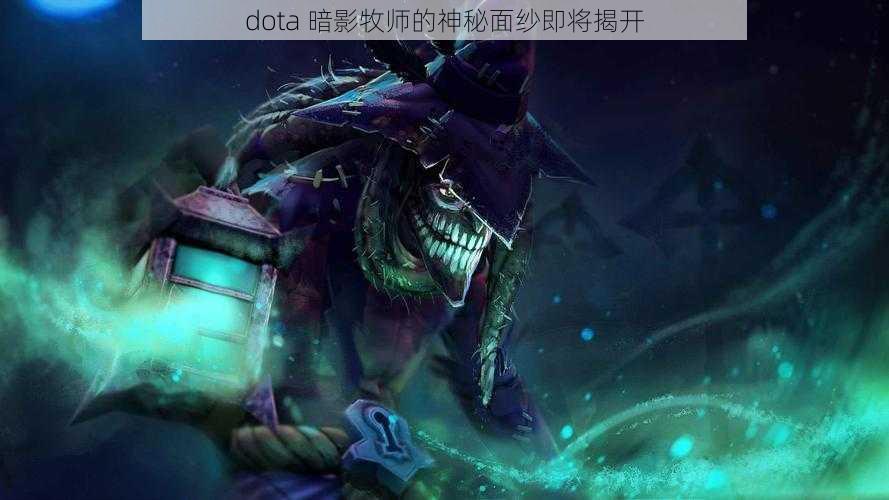 dota 暗影牧师的神秘面纱即将揭开