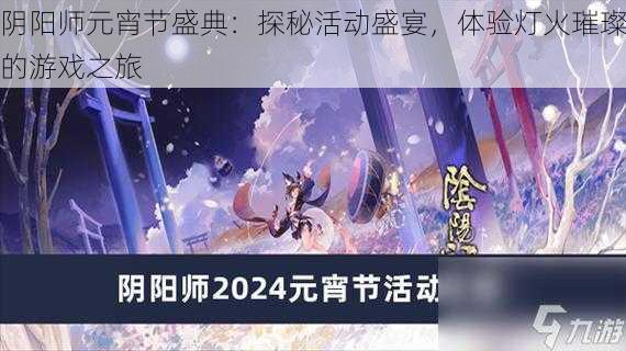 阴阳师元宵节盛典：探秘活动盛宴，体验灯火璀璨的游戏之旅