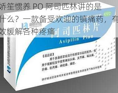 娇笙惯养 PO 阿司匹林讲的是什么？一款备受欢迎的镇痛药，有效缓解各种疼痛