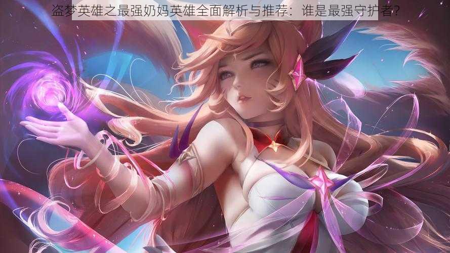 盗梦英雄之最强奶妈英雄全面解析与推荐:谁是最强守护者?