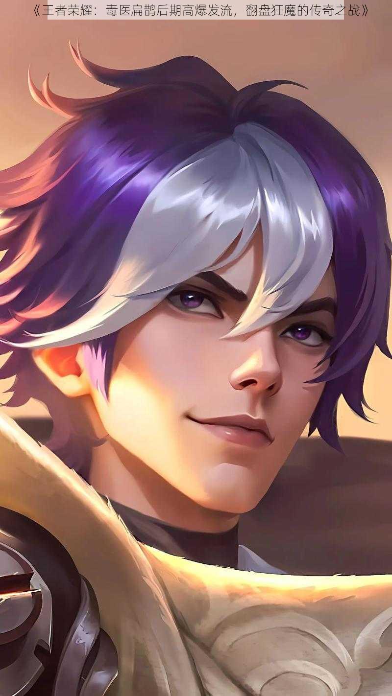 《王者荣耀:毒医扁鹊后期高爆发流,翻盘狂魔的传奇之战》