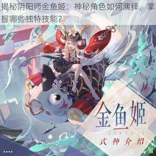 揭秘阴阳师金鱼姬：神秘角色如何演绎，掌握哪些独特技能？