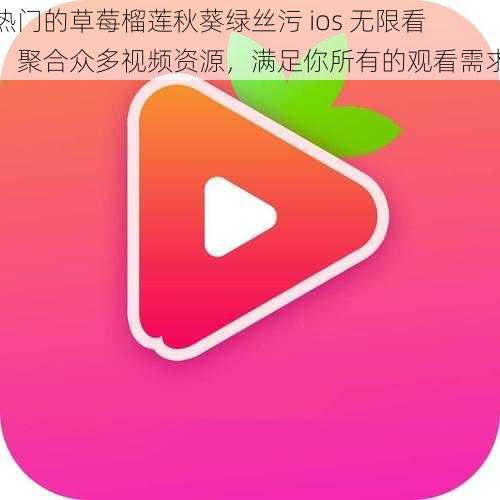 热门的草莓榴莲秋葵绿丝污 ios 无限看，聚合众多视频资源，满足你所有的观看需求