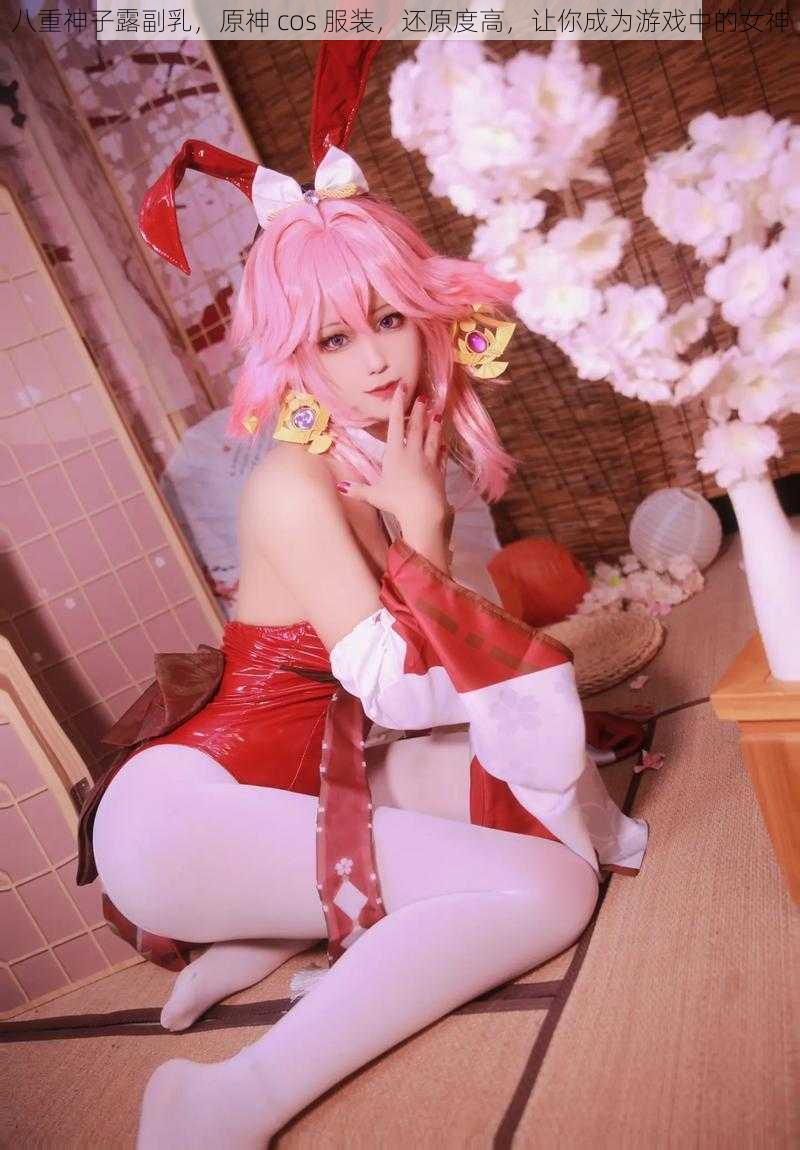 八重神子露副乳，原神 cos 服装，还原度高，让你成为游戏中的女神