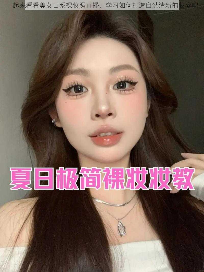 一起来看看美女日系裸妆照直播，学习如何打造自然清新的妆容吧