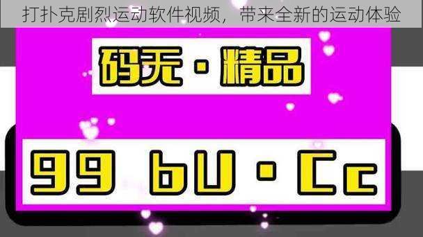 打扑克剧烈运动软件视频，带来全新的运动体验