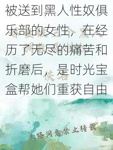 被送到黑人性奴俱乐部的女性，在经历了无尽的痛苦和折磨后，是时光宝盒帮她们重获自由