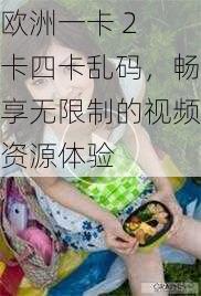 欧洲一卡 2 卡四卡乱码，畅享无限制的视频资源体验