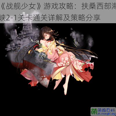 《战舰少女》游戏攻略：扶桑西部海峡2-1关卡通关详解及策略分享