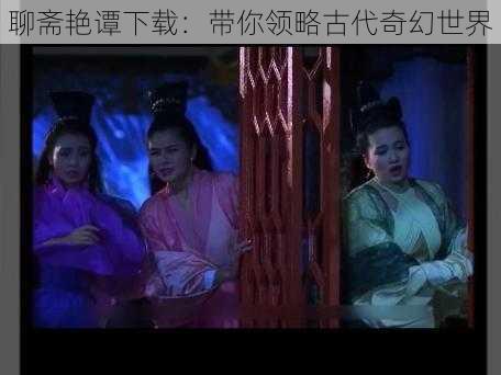 聊斋艳谭下载：带你领略古代奇幻世界