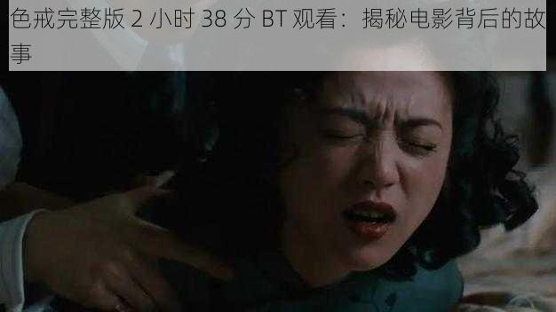 色戒完整版 2 小时 38 分 BT 观看：揭秘电影背后的故事