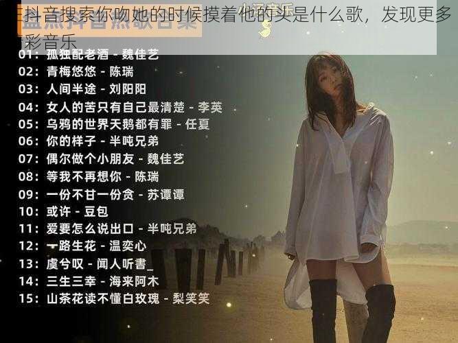 在抖音搜索你吻她的时候摸着他的头是什么歌，发现更多精彩音乐