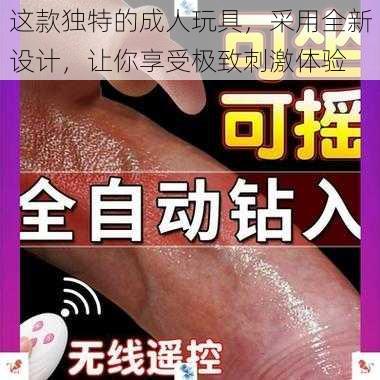 这款独特的成人玩具，采用全新设计，让你享受极致刺激体验