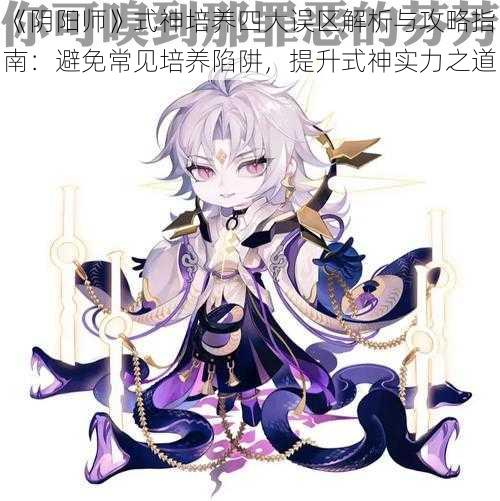 《阴阳师》式神培养四大误区解析与攻略指南：避免常见培养陷阱，提升式神实力之道