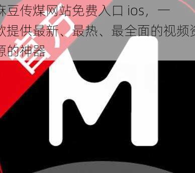 麻豆传煤网站免费入口 ios，一款提供最新、最热、最全面的视频资源的神器