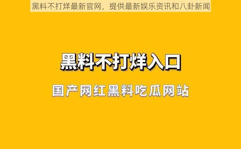 黑料不打烊最新官网，提供最新娱乐资讯和八卦新闻