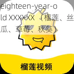 eighteen-year-old XXXXXX （榴莲、丝瓜、草莓、秋葵）