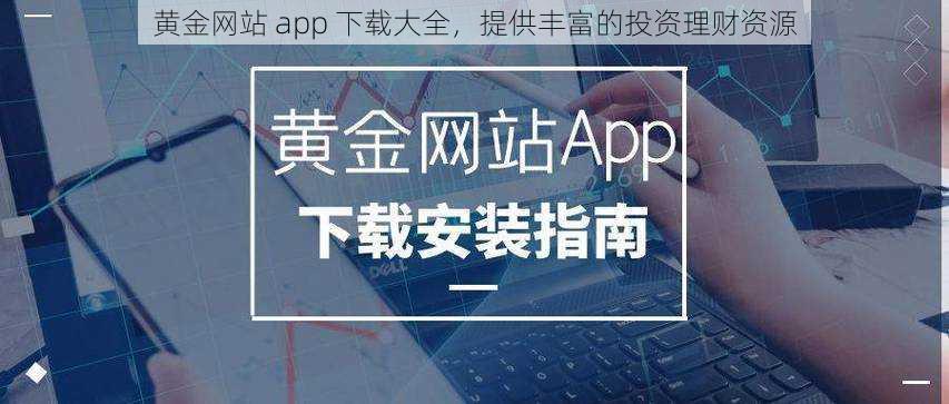 黄金网站 app 下载大全，提供丰富的投资理财资源