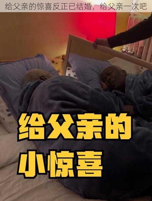 给父亲的惊喜反正已结婚，给父亲一次吧