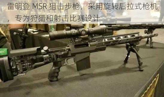 雷明登 MSR 狙击步枪，采用旋转后拉式枪机，专为狩猎和射击比赛设计