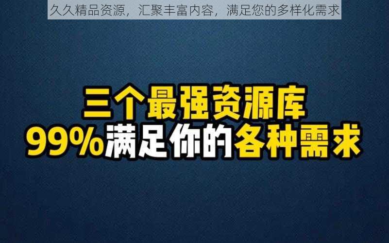 久久精品资源，汇聚丰富内容，满足您的多样化需求