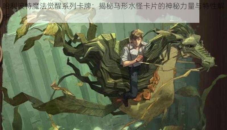 哈利波特魔法觉醒系列卡牌：揭秘马形水怪卡片的神秘力量与特性解析