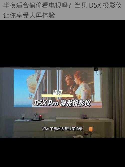 半夜适合偷偷看电视吗？当贝 D5X 投影仪让你享受大屏体验